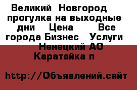 Великий  Новгород.....прогулка на выходные  дни  › Цена ­ 1 - Все города Бизнес » Услуги   . Ненецкий АО,Каратайка п.